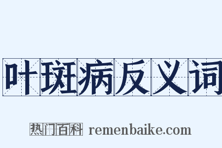 叶斑病反义词是什么意思的图片